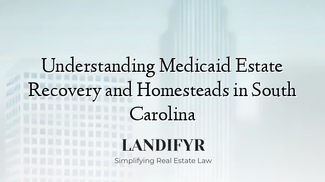 Understanding Medicaid Estate Recovery and Homesteads in South Carolina