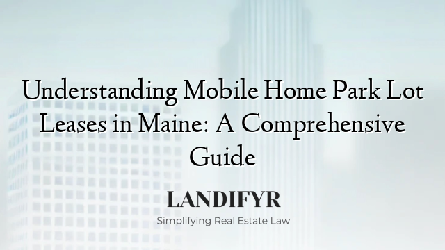 Understanding Mobile Home Park Lot Leases in Maine: A Comprehensive Guide