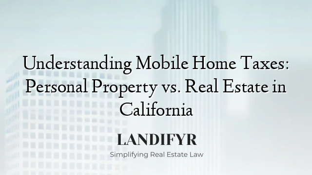Understanding Mobile Home Taxes: Personal Property vs. Real Estate in California