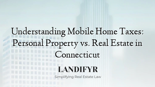 Understanding Mobile Home Taxes: Personal Property vs. Real Estate in Connecticut