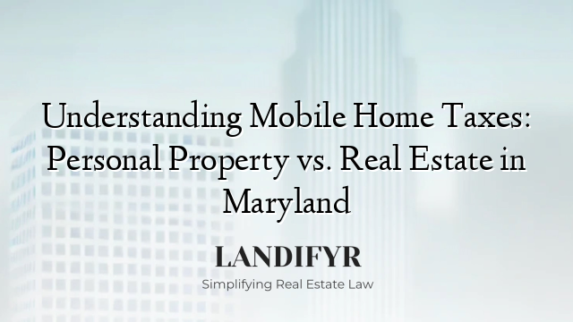 Understanding Mobile Home Taxes: Personal Property vs. Real Estate in Maryland