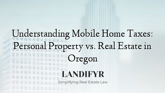 Understanding Mobile Home Taxes: Personal Property vs. Real Estate in Oregon