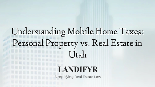 Understanding Mobile Home Taxes: Personal Property vs. Real Estate in Utah