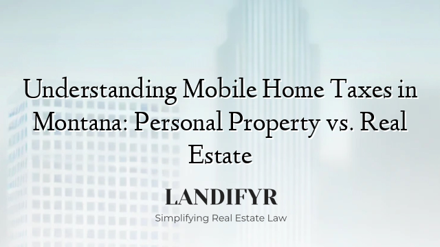Understanding Mobile Home Taxes in Montana: Personal Property vs. Real Estate