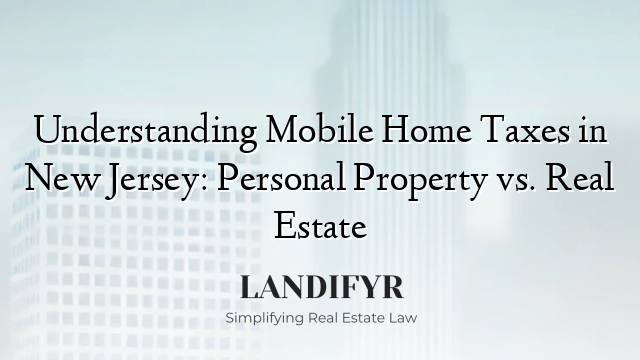 Understanding Mobile Home Taxes in New Jersey: Personal Property vs. Real Estate