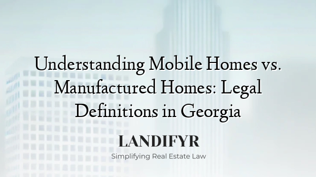 Understanding Mobile Homes vs. Manufactured Homes: Legal Definitions in Georgia