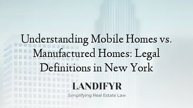 Understanding Mobile Homes vs. Manufactured Homes: Legal Definitions in New York