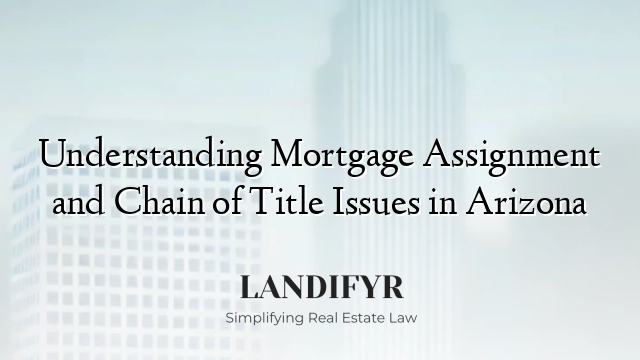 Understanding Mortgage Assignment and Chain of Title Issues in Arizona