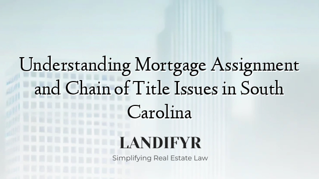 Understanding Mortgage Assignment and Chain of Title Issues in South Carolina