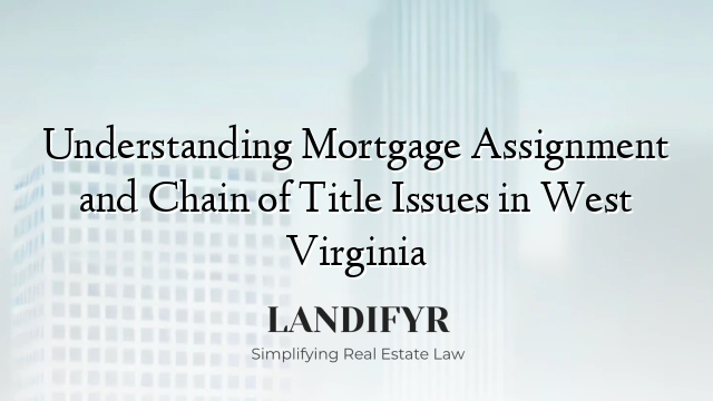 Understanding Mortgage Assignment and Chain of Title Issues in West Virginia