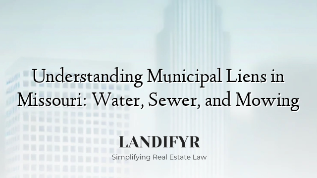 Understanding Municipal Liens in Missouri: Water, Sewer, and Mowing