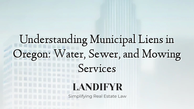 Understanding Municipal Liens in Oregon: Water, Sewer, and Mowing Services