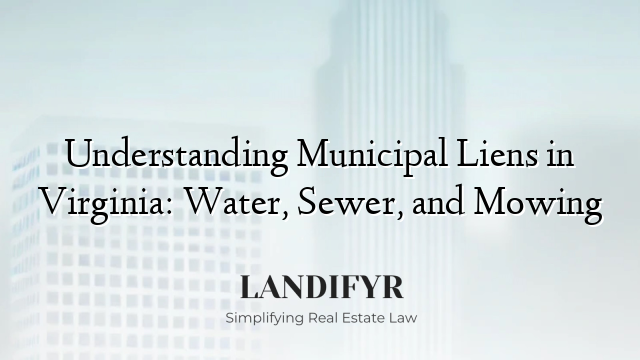 Understanding Municipal Liens in Virginia: Water, Sewer, and Mowing