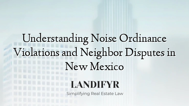 Understanding Noise Ordinance Violations and Neighbor Disputes in New Mexico