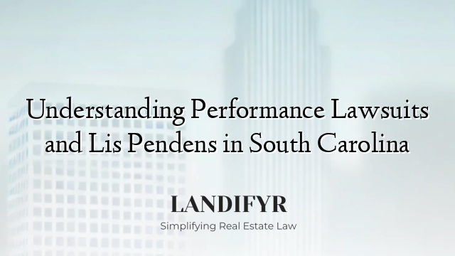 Understanding Performance Lawsuits and Lis Pendens in South Carolina
