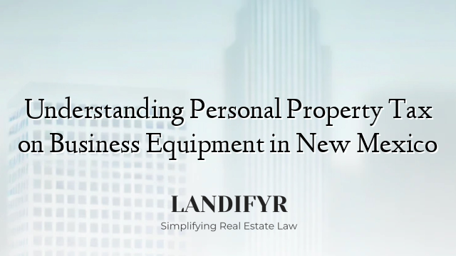 Understanding Personal Property Tax on Business Equipment in New Mexico
