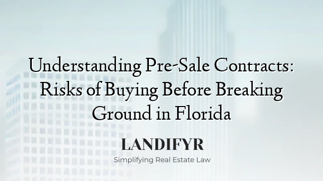 Understanding Pre-Sale Contracts: Risks of Buying Before Breaking Ground in Florida