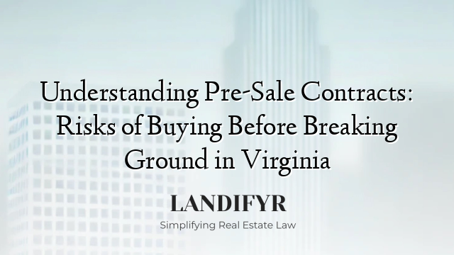 Understanding Pre-Sale Contracts: Risks of Buying Before Breaking Ground in Virginia