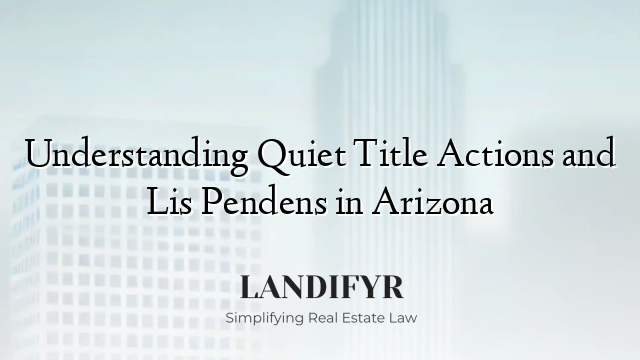 Understanding Quiet Title Actions and Lis Pendens in Arizona