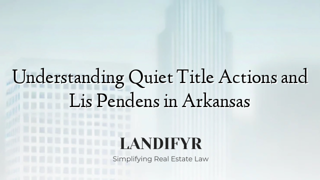 Understanding Quiet Title Actions and Lis Pendens in Arkansas