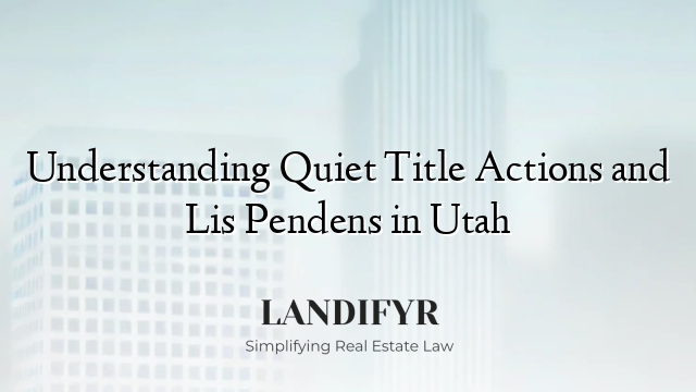 Understanding Quiet Title Actions and Lis Pendens in Utah
