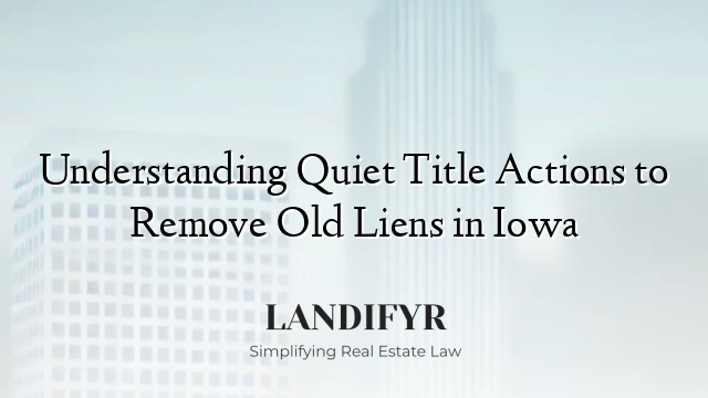 Understanding Quiet Title Actions to Remove Old Liens in Iowa