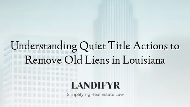 Understanding Quiet Title Actions to Remove Old Liens in Louisiana