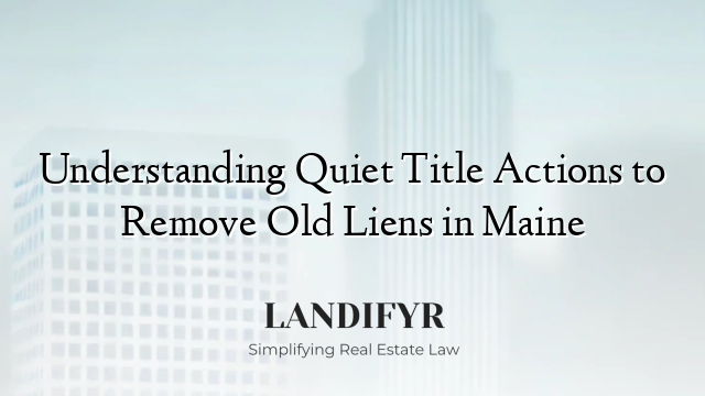 Understanding Quiet Title Actions to Remove Old Liens in Maine