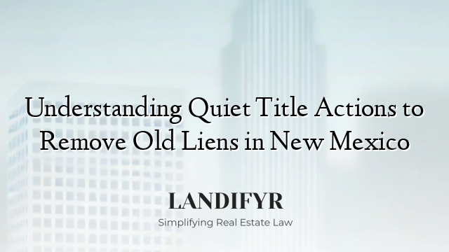 Understanding Quiet Title Actions to Remove Old Liens in New Mexico