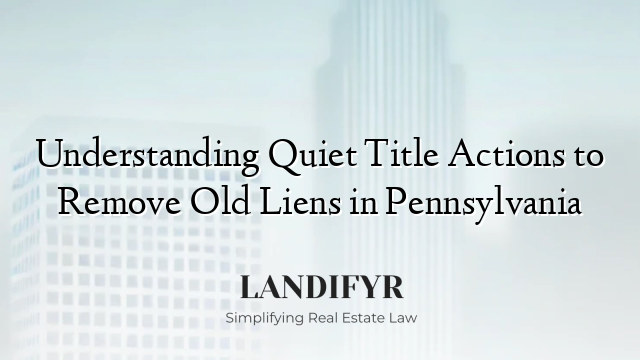 Understanding Quiet Title Actions to Remove Old Liens in Pennsylvania
