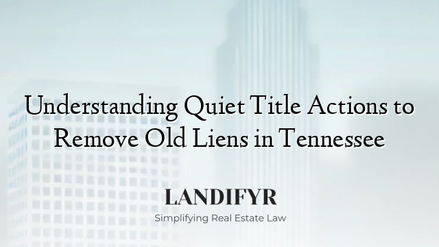 Understanding Quiet Title Actions to Remove Old Liens in Tennessee