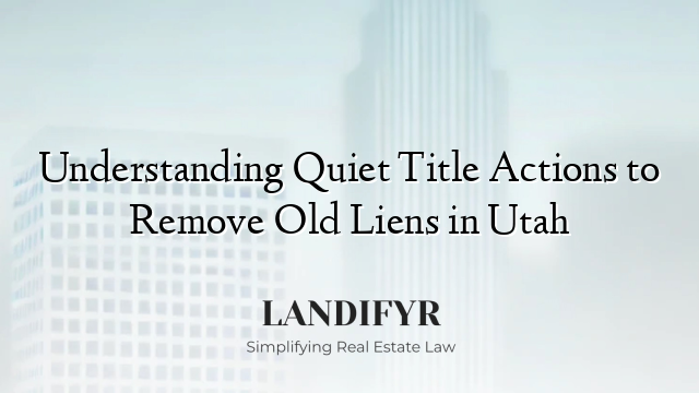 Understanding Quiet Title Actions to Remove Old Liens in Utah