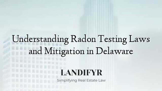 Understanding Radon Testing Laws and Mitigation in Delaware