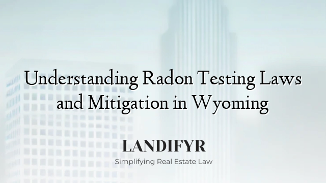 Understanding Radon Testing Laws and Mitigation in Wyoming