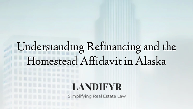 Understanding Refinancing and the Homestead Affidavit in Alaska