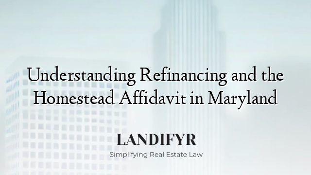 Understanding Refinancing and the Homestead Affidavit in Maryland
