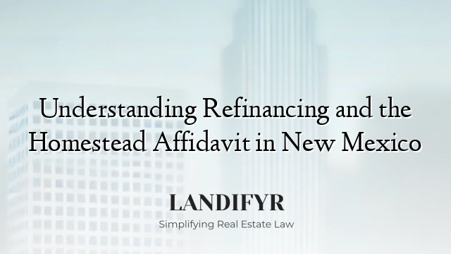 Understanding Refinancing and the Homestead Affidavit in New Mexico