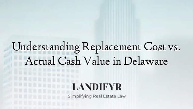 Understanding Replacement Cost vs. Actual Cash Value in Delaware