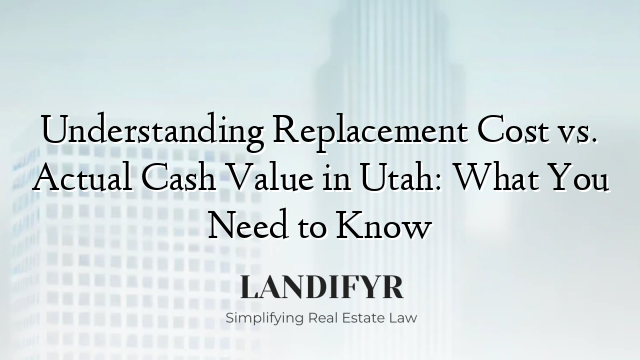 Understanding Replacement Cost vs. Actual Cash Value in Utah: What You Need to Know
