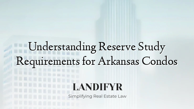 Understanding Reserve Study Requirements for Arkansas Condos