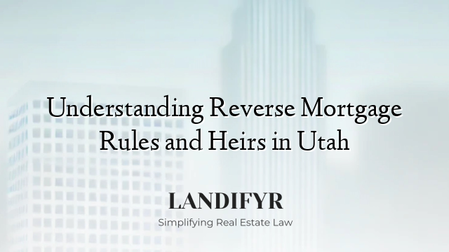 Understanding Reverse Mortgage Rules and Heirs in Utah