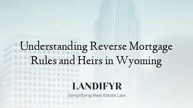 Understanding Reverse Mortgage Rules and Heirs in Wyoming