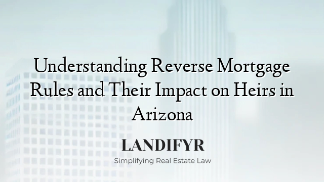 Understanding Reverse Mortgage Rules and Their Impact on Heirs in Arizona
