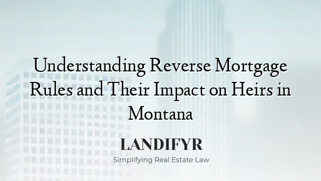 Understanding Reverse Mortgage Rules and Their Impact on Heirs in Montana