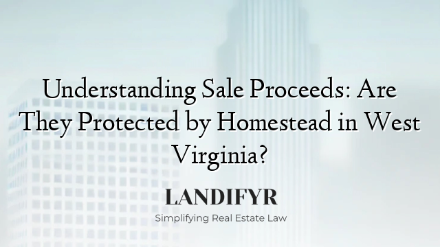 Understanding Sale Proceeds: Are They Protected by Homestead in West Virginia?