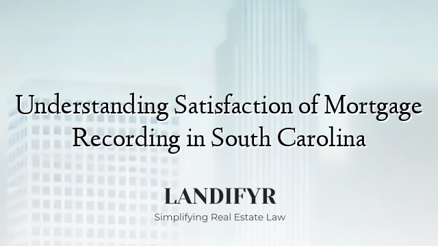 Understanding Satisfaction of Mortgage Recording in South Carolina