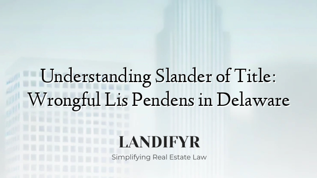 Understanding Slander of Title: Wrongful Lis Pendens in Delaware
