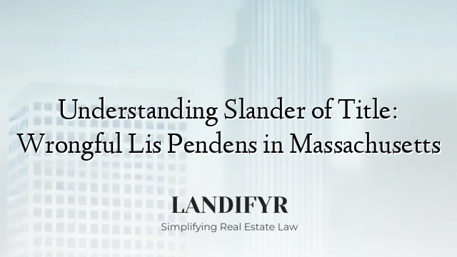 Understanding Slander of Title: Wrongful Lis Pendens in Massachusetts