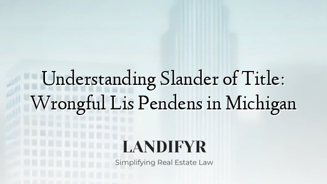 Understanding Slander of Title: Wrongful Lis Pendens in Michigan