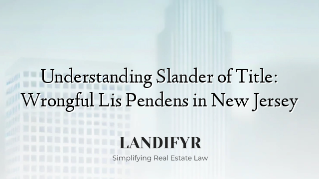 Understanding Slander of Title: Wrongful Lis Pendens in New Jersey